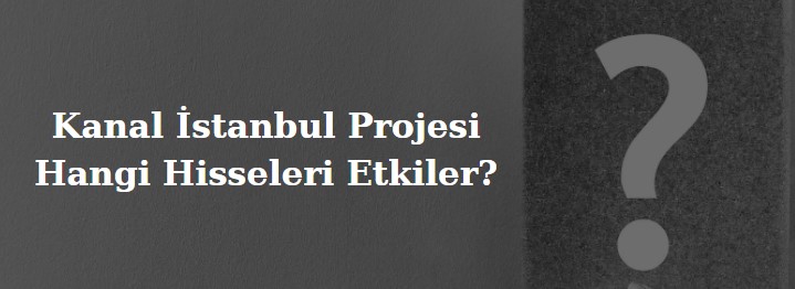 kanal istanbul yapılırsa hangi hisseler etkilenir