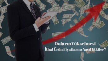 doların yükselmesi ithal ürün fiyatlarını nasıl etkiler