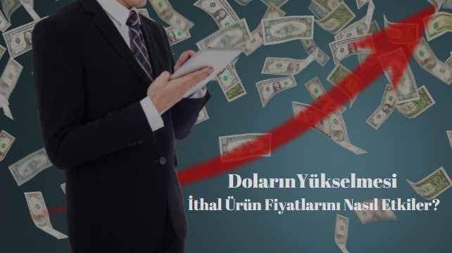 doların yükselmesi ithal ürün fiyatlarını nasıl etkiler