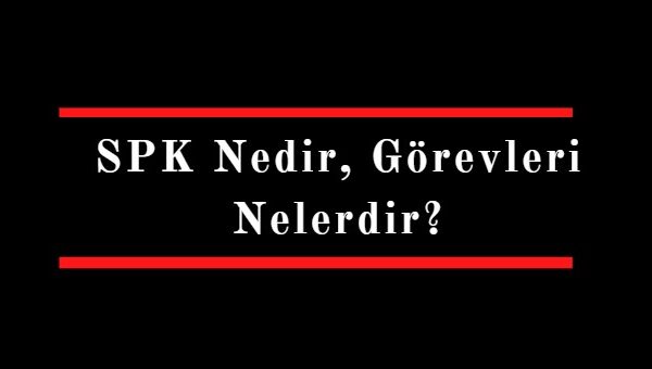 SPK nedir görevleri nelerdir