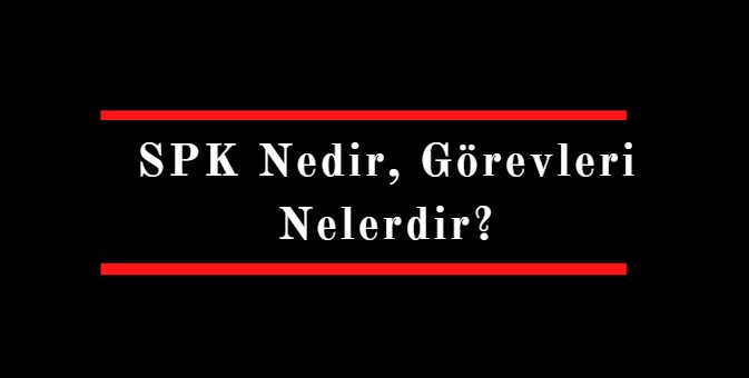 SPK nedir görevleri nelerdir