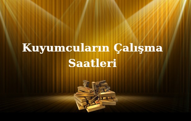 kuyumcular kaça kadar açık kuyumcuların çalışma saatleri
