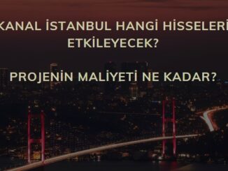 Kanal İstanbul hisseleri hangileri, Kanal İstanbul proje maliyeti ne kadar? Hangi sektörleri etkileyecek