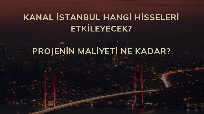 Kanal İstanbul hisseleri hangileri, Kanal İstanbul proje maliyeti ne kadar? Hangi sektörleri etkileyecek