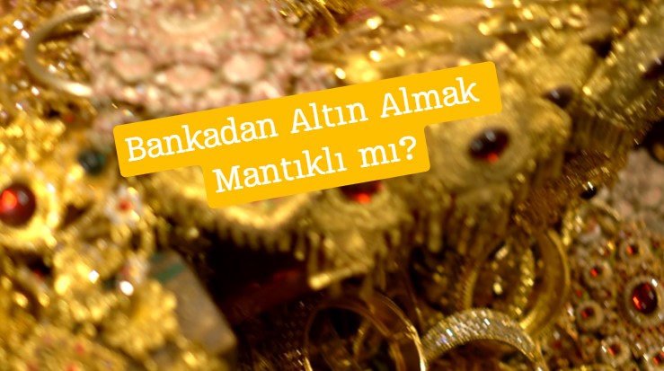 bankadan altın almak mantıklı mı, bankadan altın alınır mı, avantajları ve dezavantajları neler